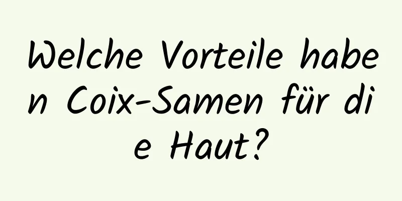 Welche Vorteile haben Coix-Samen für die Haut?