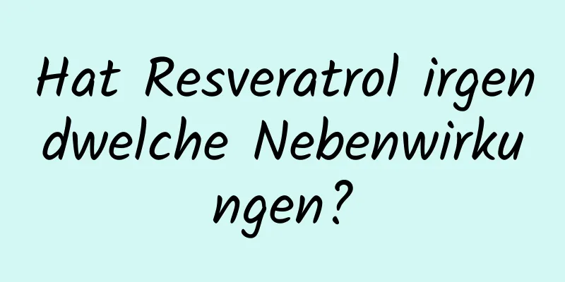 Hat Resveratrol irgendwelche Nebenwirkungen?