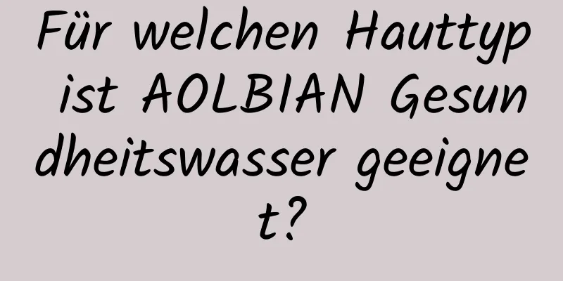 Für welchen Hauttyp ist AOLBIAN Gesundheitswasser geeignet?