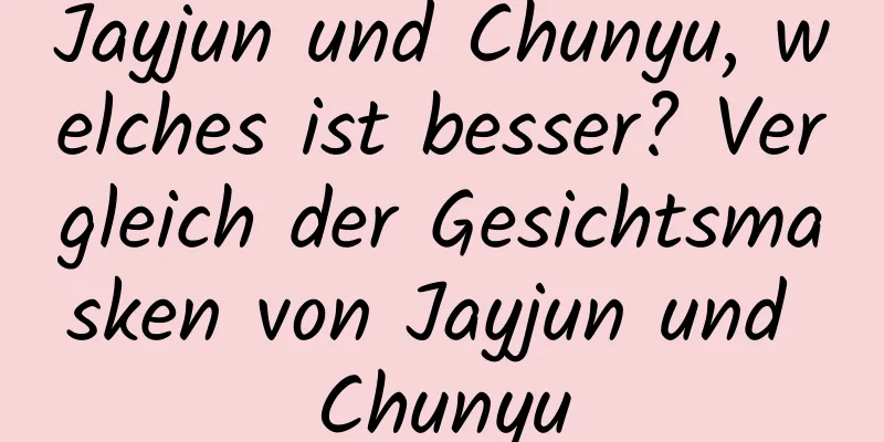 Jayjun und Chunyu, welches ist besser? Vergleich der Gesichtsmasken von Jayjun und Chunyu