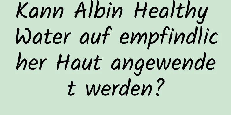 Kann Albin Healthy Water auf empfindlicher Haut angewendet werden?