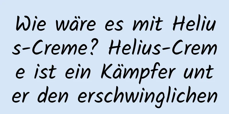 Wie wäre es mit Helius-Creme? Helius-Creme ist ein Kämpfer unter den erschwinglichen