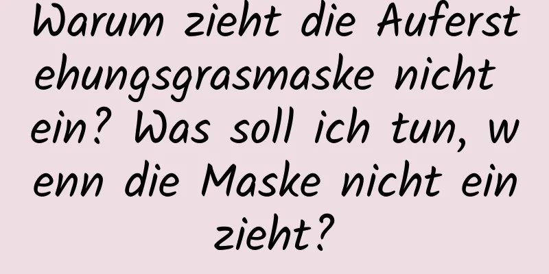 Warum zieht die Auferstehungsgrasmaske nicht ein? Was soll ich tun, wenn die Maske nicht einzieht?