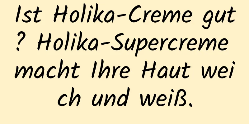 Ist Holika-Creme gut? Holika-Supercreme macht Ihre Haut weich und weiß.