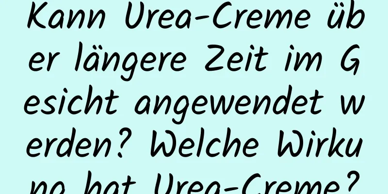 Kann Urea-Creme über längere Zeit im Gesicht angewendet werden? Welche Wirkung hat Urea-Creme?
