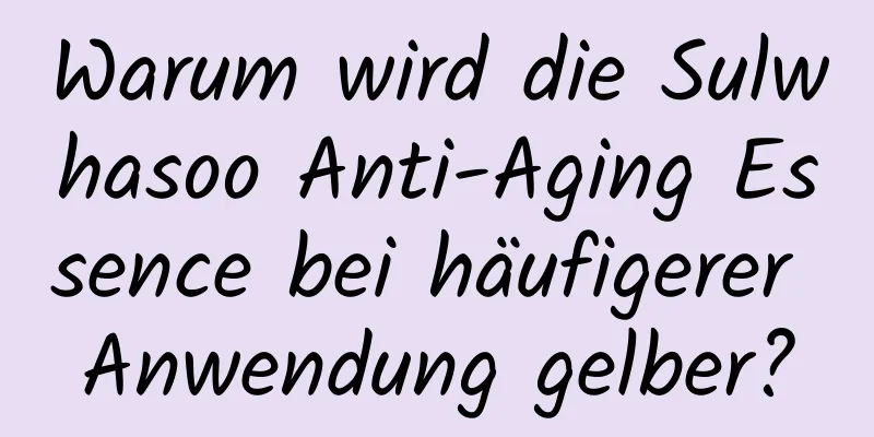Warum wird die Sulwhasoo Anti-Aging Essence bei häufigerer Anwendung gelber?