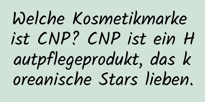 Welche Kosmetikmarke ist CNP? CNP ist ein Hautpflegeprodukt, das koreanische Stars lieben.