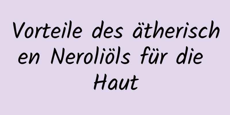 Vorteile des ätherischen Neroliöls für die Haut