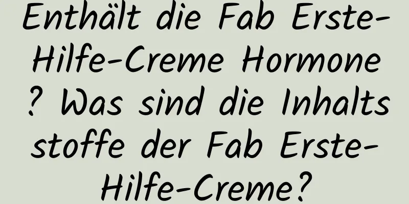 Enthält die Fab Erste-Hilfe-Creme Hormone? Was sind die Inhaltsstoffe der Fab Erste-Hilfe-Creme?