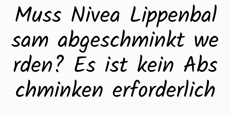 Muss Nivea Lippenbalsam abgeschminkt werden? Es ist kein Abschminken erforderlich