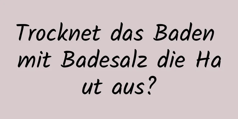 Trocknet das Baden mit Badesalz die Haut aus?