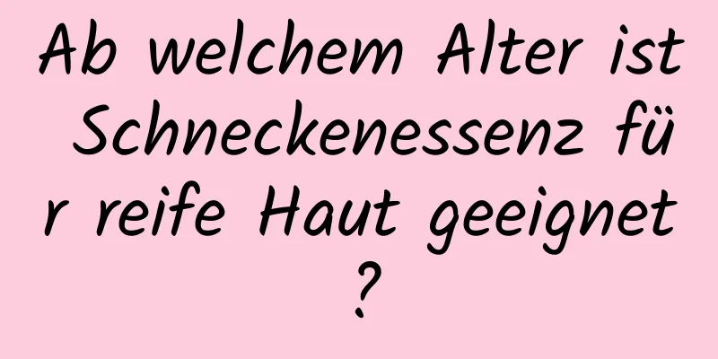 Ab welchem ​​Alter ist Schneckenessenz für reife Haut geeignet?