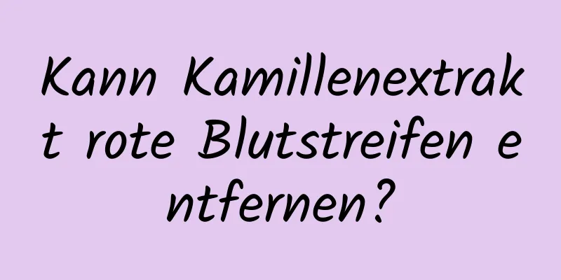 Kann Kamillenextrakt rote Blutstreifen entfernen?