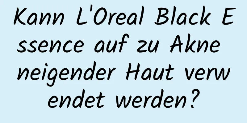 Kann L'Oreal Black Essence auf zu Akne neigender Haut verwendet werden?