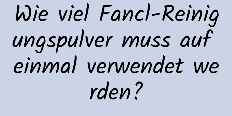 Wie viel Fancl-Reinigungspulver muss auf einmal verwendet werden?