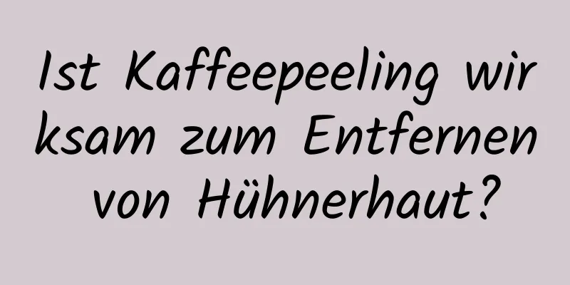 Ist Kaffeepeeling wirksam zum Entfernen von Hühnerhaut?
