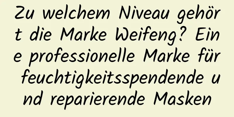Zu welchem ​​Niveau gehört die Marke Weifeng? Eine professionelle Marke für feuchtigkeitsspendende und reparierende Masken