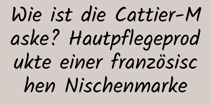 Wie ist die Cattier-Maske? Hautpflegeprodukte einer französischen Nischenmarke