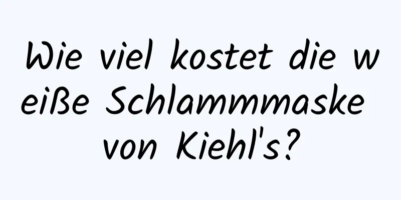 Wie viel kostet die weiße Schlammmaske von Kiehl's?