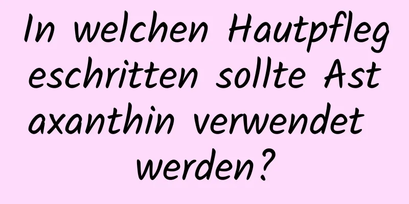 In welchen Hautpflegeschritten sollte Astaxanthin verwendet werden?