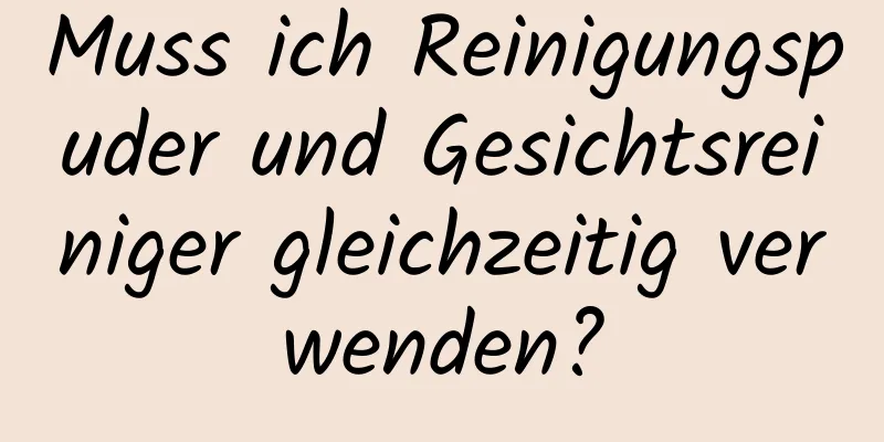Muss ich Reinigungspuder und Gesichtsreiniger gleichzeitig verwenden?