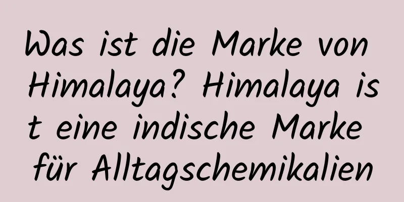 Was ist die Marke von Himalaya? Himalaya ist eine indische Marke für Alltagschemikalien