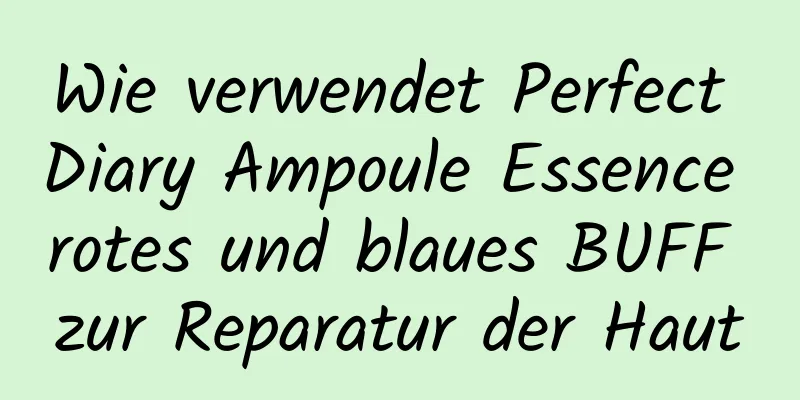 Wie verwendet Perfect Diary Ampoule Essence rotes und blaues BUFF zur Reparatur der Haut