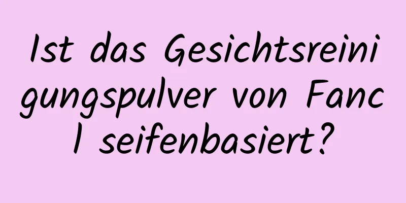Ist das Gesichtsreinigungspulver von Fancl seifenbasiert?