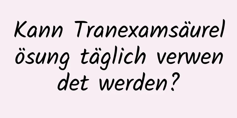 Kann Tranexamsäurelösung täglich verwendet werden?