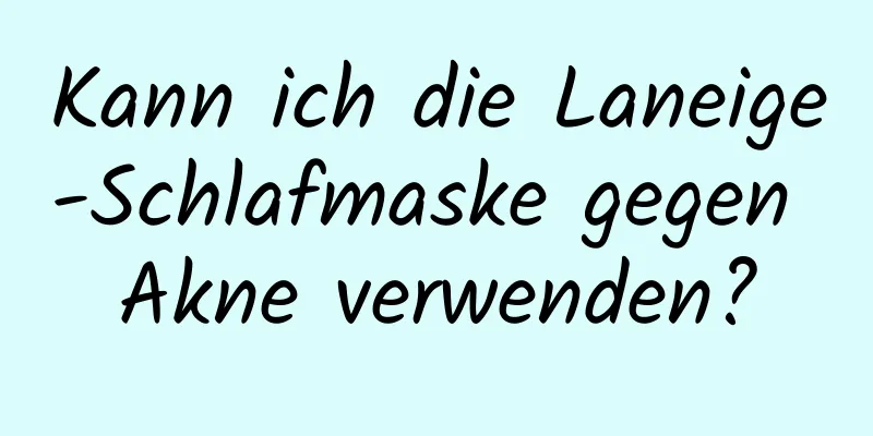 Kann ich die Laneige-Schlafmaske gegen Akne verwenden?