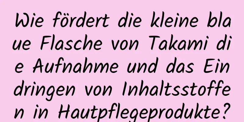 Wie fördert die kleine blaue Flasche von Takami die Aufnahme und das Eindringen von Inhaltsstoffen in Hautpflegeprodukte?