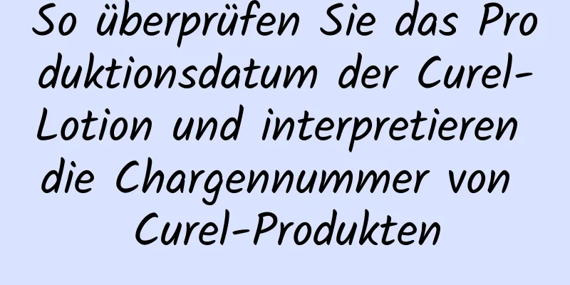 So überprüfen Sie das Produktionsdatum der Curel-Lotion und interpretieren die Chargennummer von Curel-Produkten