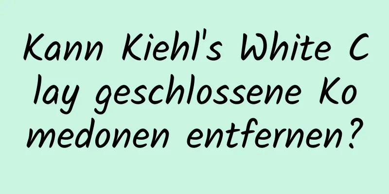 Kann Kiehl's White Clay geschlossene Komedonen entfernen?