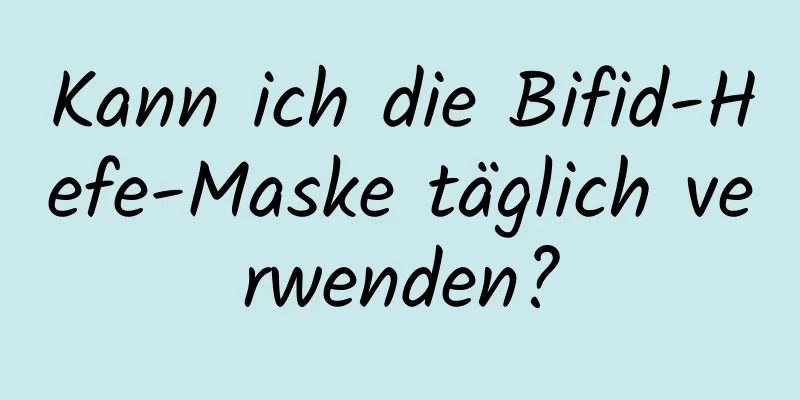 Kann ich die Bifid-Hefe-Maske täglich verwenden?