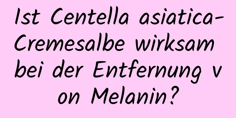 Ist Centella asiatica-Cremesalbe wirksam bei der Entfernung von Melanin?