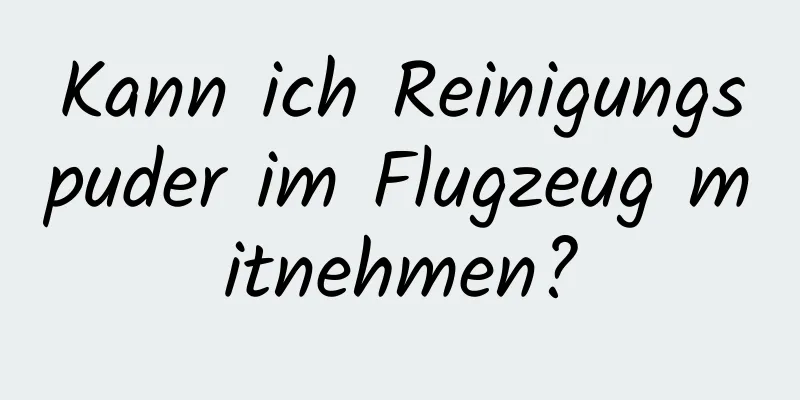 Kann ich Reinigungspuder im Flugzeug mitnehmen?