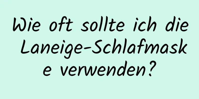 Wie oft sollte ich die Laneige-Schlafmaske verwenden?