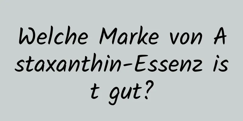 Welche Marke von Astaxanthin-Essenz ist gut?
