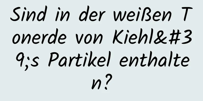Sind in der weißen Tonerde von Kiehl's Partikel enthalten?
