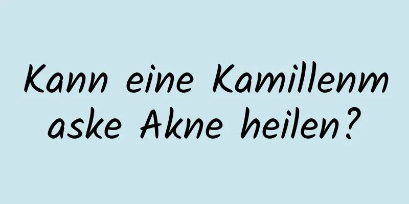 Kann eine Kamillenmaske Akne heilen?