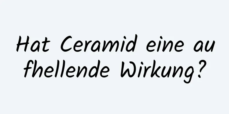 Hat Ceramid eine aufhellende Wirkung?