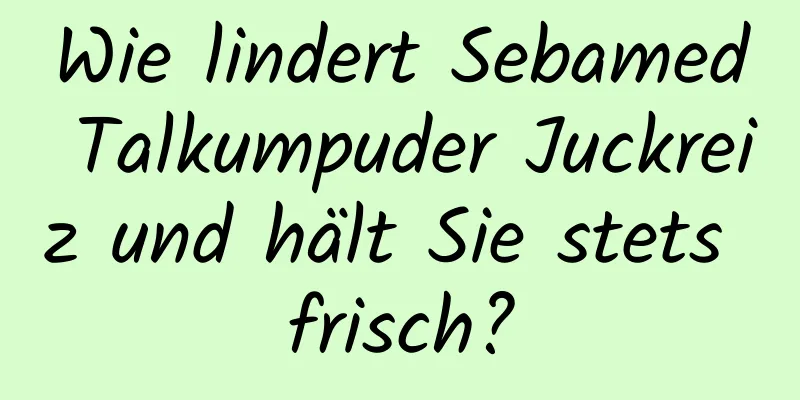 Wie lindert Sebamed Talkumpuder Juckreiz und hält Sie stets frisch?