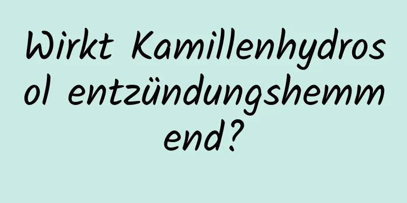Wirkt Kamillenhydrosol entzündungshemmend?