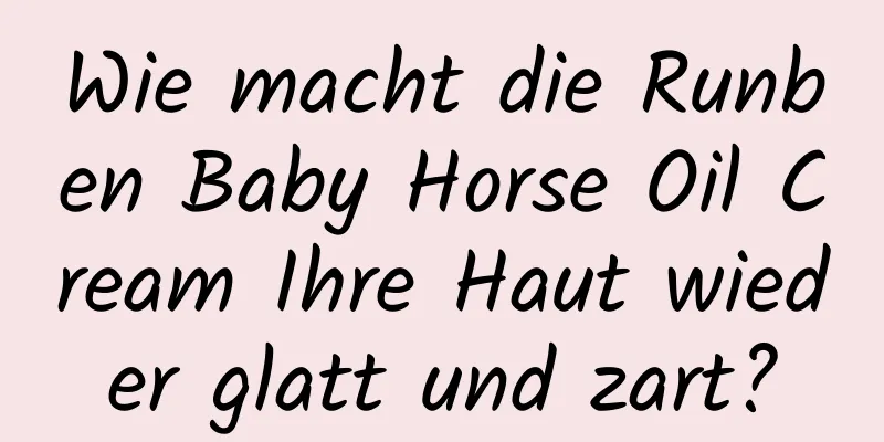 Wie macht die Runben Baby Horse Oil Cream Ihre Haut wieder glatt und zart?