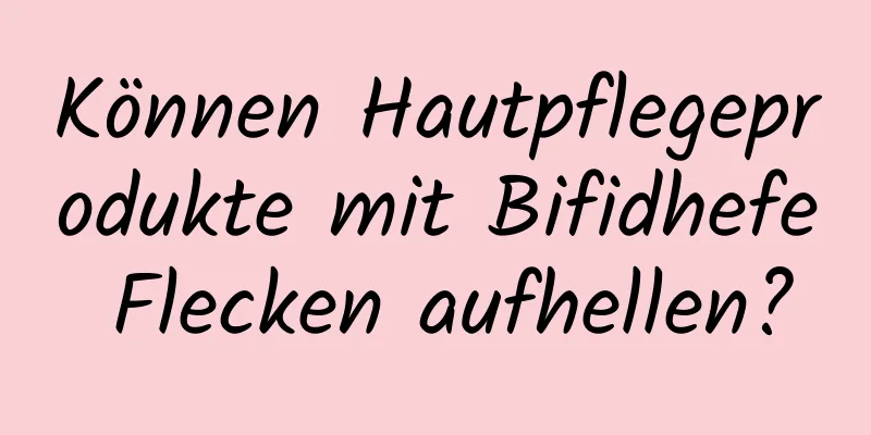Können Hautpflegeprodukte mit Bifidhefe Flecken aufhellen?