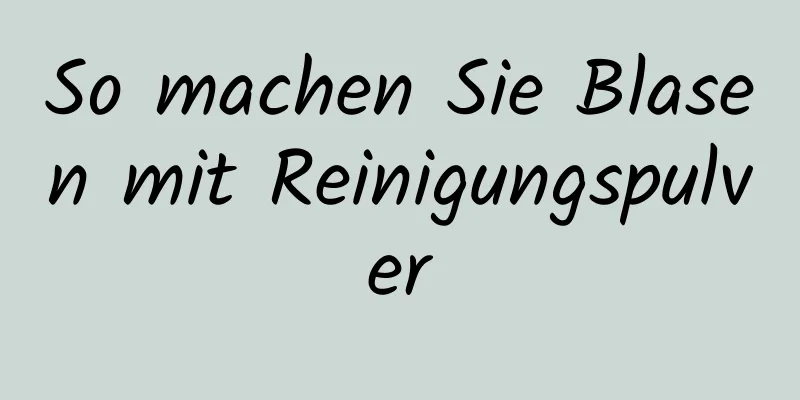 So machen Sie Blasen mit Reinigungspulver