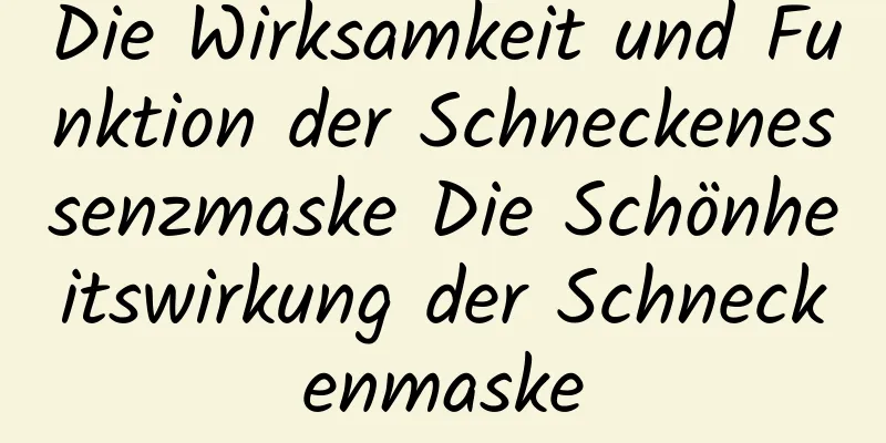 Die Wirksamkeit und Funktion der Schneckenessenzmaske Die Schönheitswirkung der Schneckenmaske