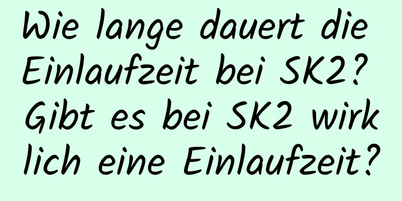 Wie lange dauert die Einlaufzeit bei SK2? Gibt es bei SK2 wirklich eine Einlaufzeit?