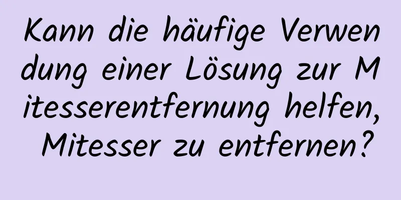 Kann die häufige Verwendung einer Lösung zur Mitesserentfernung helfen, Mitesser zu entfernen?