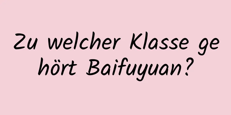 Zu welcher Klasse gehört Baifuyuan?